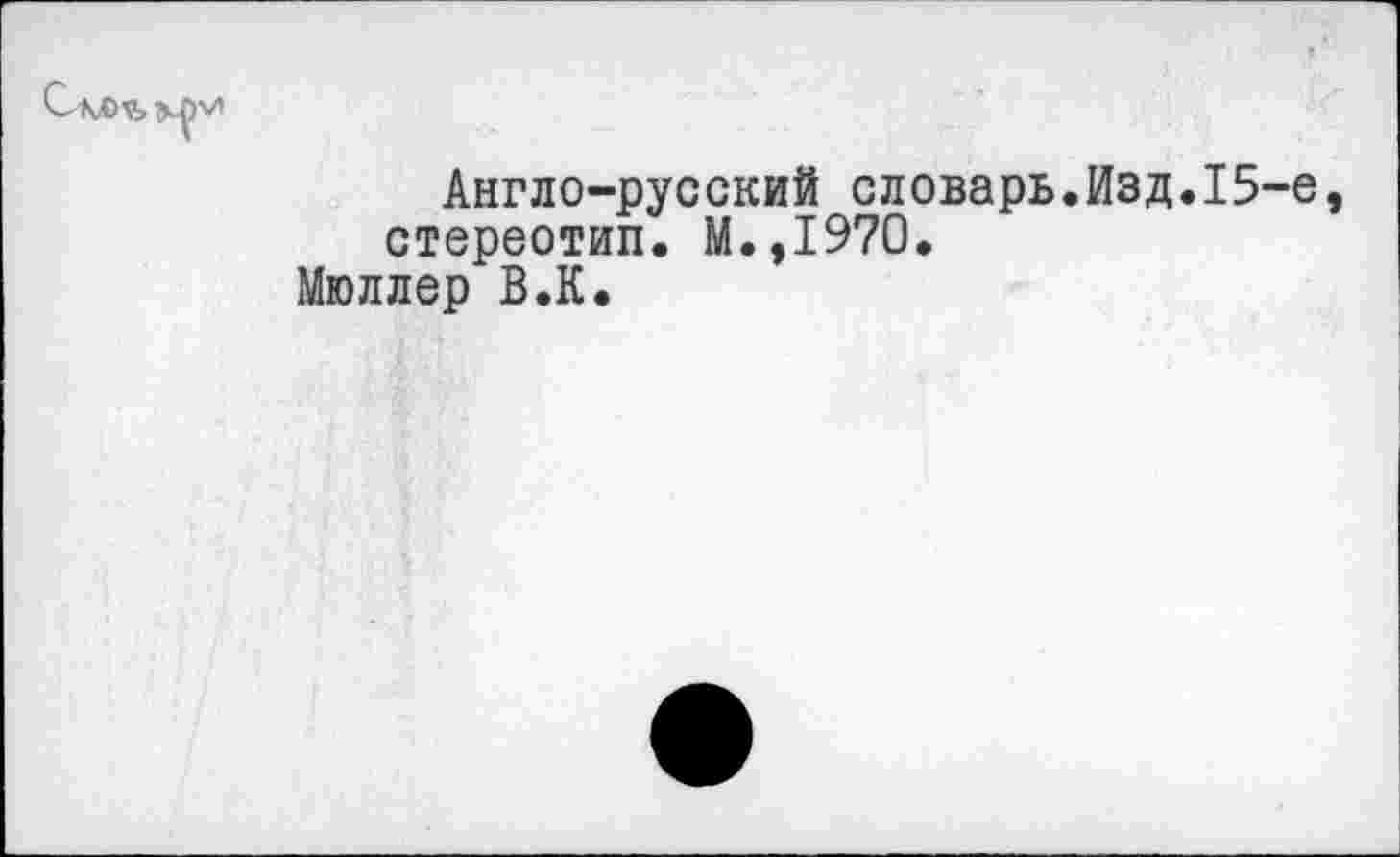 ﻿
Англо-русский словарь.Изд.15-е, стереотип. М.,1970.
Мюллер В.К.